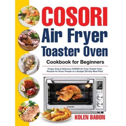 COSORI Air Fryer Toaster Oven Cookbook for Beginners: Crispy Easy & Delicious COSORI Air Fryer Toas... Hardcover, Bluce Jone, English, 9781953972989