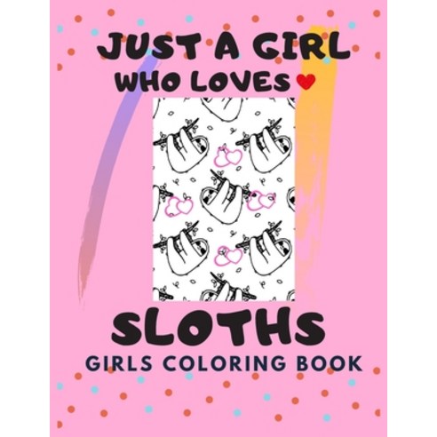 Just a Girl who Loves Sloths: Sloth Coloring Book for girls ages 8-12 Gift For Birthday Girl for Sl... Paperback, Independently Published