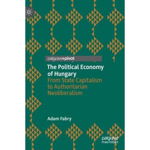 (영문도서) The Political Economy of Hungary: From State Capitalism to Authoritarian Neoliberalism Hardcover, Palgrave Pivot, English, 9783030105938