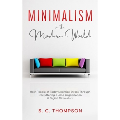 Minimalism in the Modern World: How People of Today Minimize Stress Through Decluttering Home Organ... Paperback, Independently Published