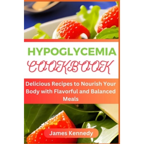 (영문도서) Hypoglycemia Cookbook: Delicious Recipes to Nourish Your Body with Flavorful and Balanced Meals Paperback, Independently Published, English, 9798851181115