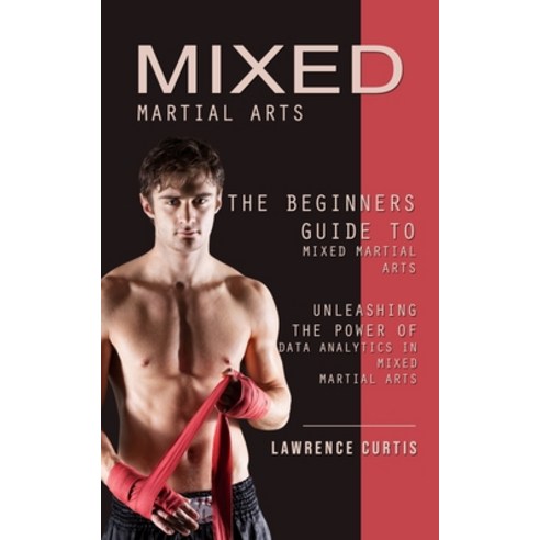 (영문도서) Mixed Martial Arts: The Beginners Guide to Mixed Martial Arts (Unleashing the Power of Data A... Paperback, Lawrence Curtis, English, 9781738753338