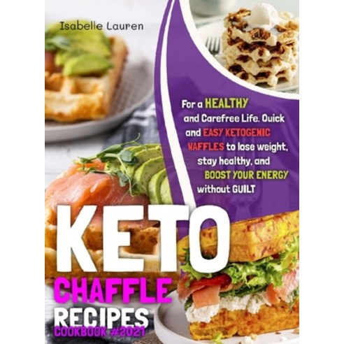 Keto Chaffle Recipes Cookbook: Quick and Easy Ketogenic Waffles to Lose Weight Stay Healthy and Bo... Hardcover, Isabelle Lauren, English, 9781801411363