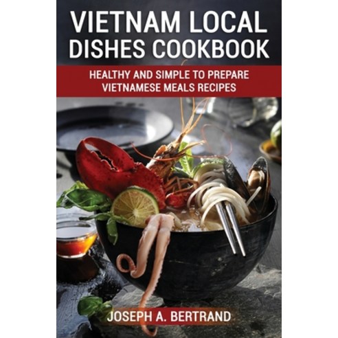 (영문도서) Vietnam Local Dishes Cookbook: Healthy And Simple To Prepare Vietnamese Meals recipes Paperback, Joseph A. Bertrand, English, 9781803070803