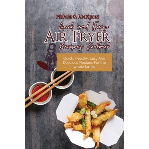Quick and Easy Air Fryer Recipes Cookbook: Quick Healthy Easy And Delicious Recipes For the whole ... Paperback, Nichole S. Rodriguez, English, 9783949172816