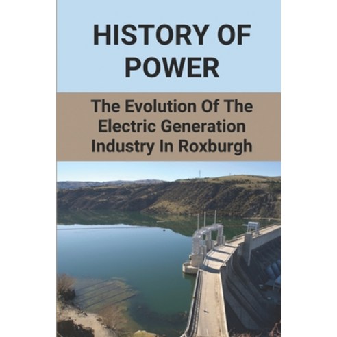 (영문도서) History Of Power: The Evolution Of The Electric Generation Industry In Roxburgh: Roxburgh Hyd... Paperback, Independently Published, English, 9798528635958