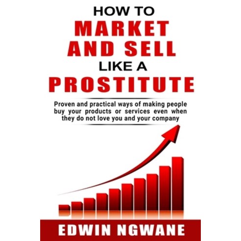 How to Market and Sell Like a Prostitute: Proven and practical ways of making people buy your produc... Paperback, Independently Published, English, 9781076391568