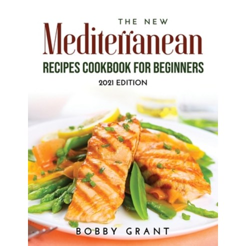 (영문도서) The New Mediterranean Recipes Cookbook for Beginners: 2021 Edition Paperback, Bobby Grant, English, 9789018215163