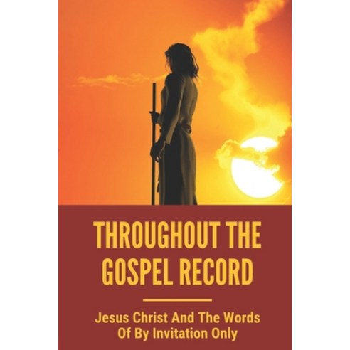 (영문도서) Throughout The Gospel Record: Jesus Christ And The Words Of By Invitation Only: Jesus Great I... Paperback, Independently Published, English, 9798535745381