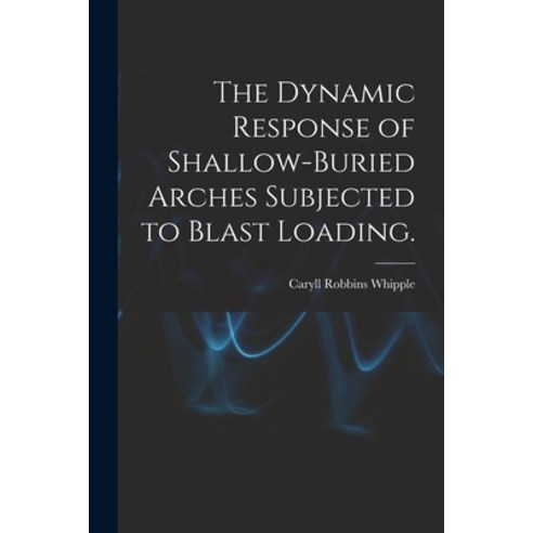 (영문도서) The Dynamic Response of Shallow-buried Arches Subjected to Blast Loading. Paperback, Hassell Street Press, English, 9781013639777