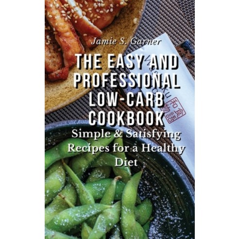 (영문도서) The Easy and Professional Low-Carb Cookbook Simple & Satisfying Recipes for a Healthy Diet Hardcover, Jamie S. Garner, English, 9781802832518