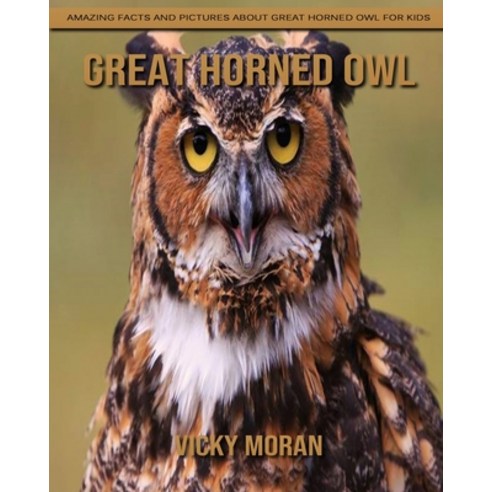 Great Horned Owl: Amazing Facts and Pictures about Great Horned Owl for Kids Paperback, Independently Published, English, 9798738782381