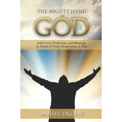 The Mighty Hand of God: God''s Love Protection and Blessings in Times of Trials Persecution & Pain Paperback, Independently Published, English, 9798576294961