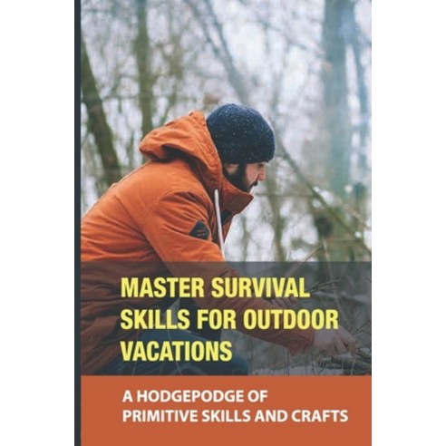 (영문도서) Master Survival Skills For Outdoor Vacations: A Hodgepodge Of Primitive Skills And Crafts: Wh... Paperback, Independently Published, English, 9798539224639