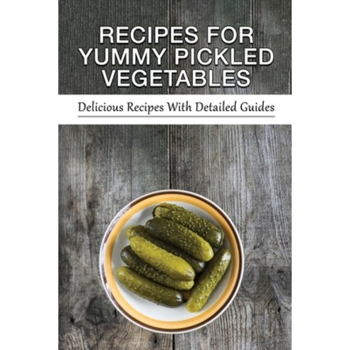 (영문도서) Recipes For Yummy Pickled Vegetables: Delicious Recipes With Detailed Guides: Quick Pickled V... Paperback, Independently Published, English, 9798522481537