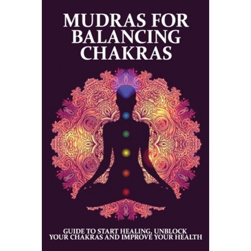 Mudras For Balancing Chakras: Guide To Start Healing Unblock Your Chakras And Improve Your Health: ... Paperback, Independently Published, English, 9798716096868