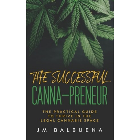The Successful Canna-preneur: The Practical Guide to Thrive in the Legal Cannabis Space Paperback, Independently Published