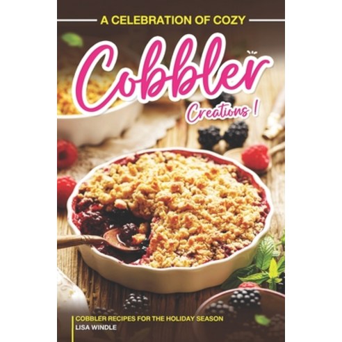 (영문도서) A Celebration of Cozy Cobbler Creations: Cobbler Recipes for the Holiday Season Paperback, Independently Published, English, 9798869752734