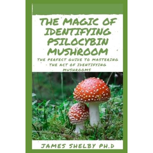 The Magic of Identifying Psilocybin Mushroom: The Perfect Guide To Mastering The Act Of Identifying ... Paperback, Independently Published, English, 9798559867410