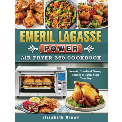 Emeril Lagasse Power Air Fryer 360 Cookbook: Newest Creative & Savory Recipes to Jump-Start Your Day Hardcover, Elizabeth Brown, English, 9781802442519
