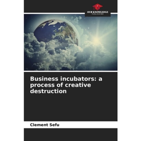(영문도서) Business incubators: a process of creative destruction Paperback, Our Knowledge Publishing, English, 9786207771837