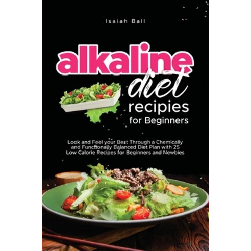 (영문도서) Alkaline Diet Recipes for Beginners: Look and Feel your Best Through a Chemically and Functio... Paperback, Isaiah Ball, English, 9781802002775