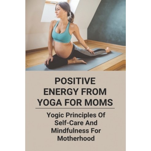 Positive Energy From Yoga For Moms: Yogic Principles Of Self-Care And Mindfulness For Motherhood: Fi... Paperback, Independently Published, English, 9798743266968