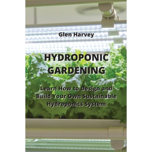 (영문도서) Hydroponic Gardening: Learn How to Design and Build Your Own Sustainable Hydroponics System Paperback, Glen Harvey, English, 9789770051627