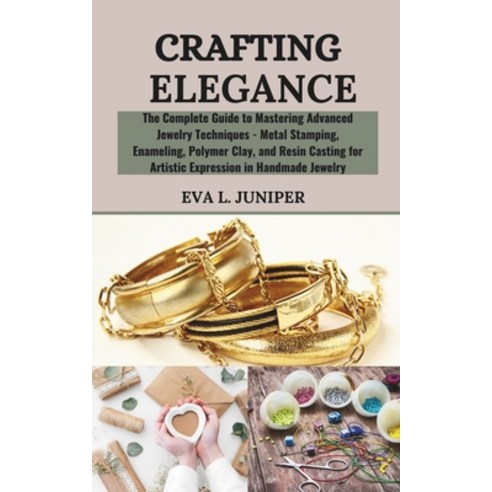 (영문도서) Crafting Elegance: The Complete Guide to Mastering Advanced Jewelry Techniques - Metal Stampi... Paperback, Independently Published, English, 9798884045057