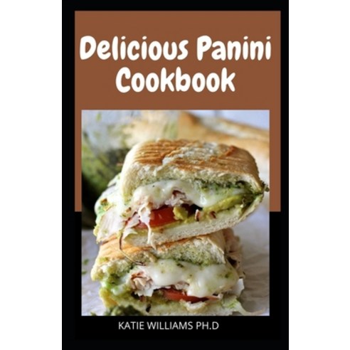 Delicious Panini Cookbook: Over 45 Delicious Panini Sandwich Recipes for the Busy Person Using a Pan... Paperback, Independently Published, English, 9798741204511