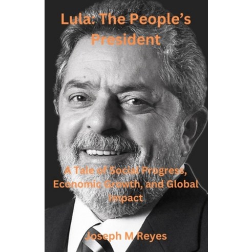 (영문도서) Lula: The People''s President: A Tale of Social Progress Economic Growth and Global Impact Paperback, Independently Published, English, 9798872087724