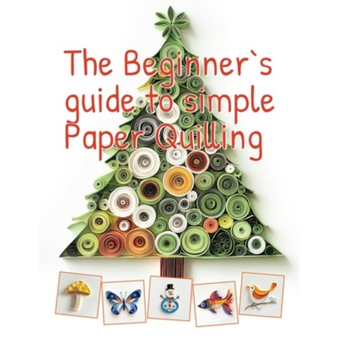(영문도서) The Beginner''s Guide to Simple Paper Quilling: Start Your Creative Journey with... Paperback, Independently Published, English, 9798345382400