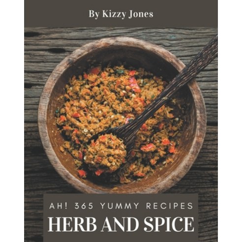 Ah! 365 Yummy Herb and Spice Recipes: Unlocking Appetizing Recipes in The Best Yummy Herb and Spice ... Paperback, Independently Published