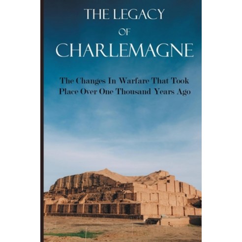 The Legacy Of Charlemagne: The Changes In Warfare That Took Place Over One Thousand Years Ago: The R... Paperback, Independently Published, English, 9798729217373