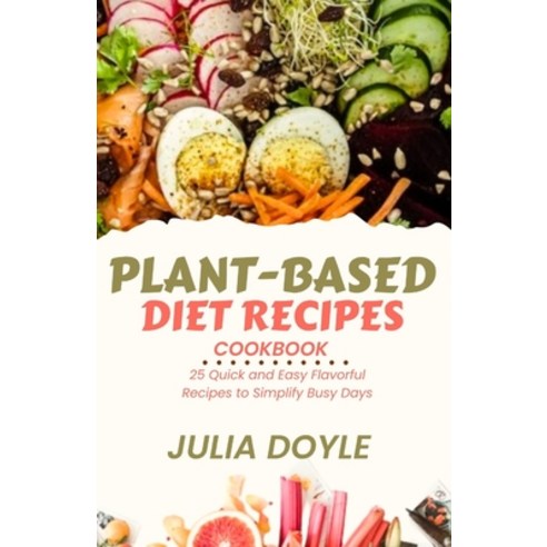 (영문도서) Plant-Based Diet Recipes Cookbook: 25 Quick and Easy Flavorful Recipes to Simplify Busy Days Paperback, Independently Published, English, 9798875724138