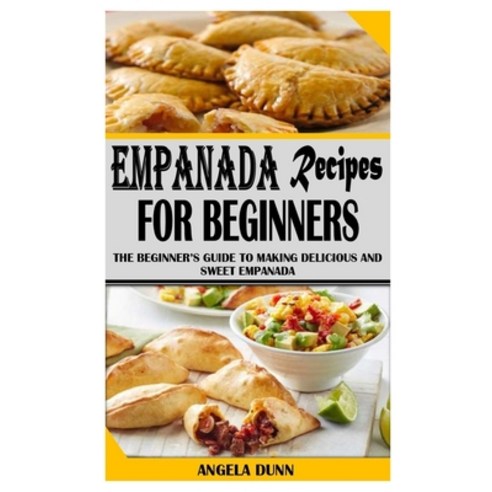 (영문도서) Empanada Recipes for Beginners: The Beginner''s Guide To Making Delicious And Sweet Empanada Paperback, Independently Published, English, 9798522554163