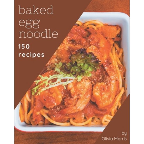 150 Baked Egg Noodle Recipes: A Timeless Baked Egg Noodle Cookbook Paperback, Independently Published, English, 9798574169483