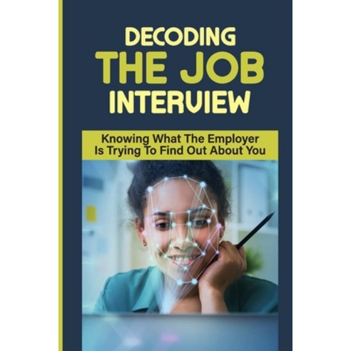 (영문도서) Decoding the Job Interview: Knowing What The Employer Is Trying To Find Out About You: Land A... Paperback, Independently Published, English, 9798547076497