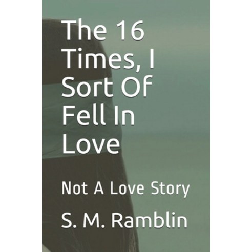 The 16 Times I Sort Of Fell In Love: Not A Love Story Paperback, Independently Published