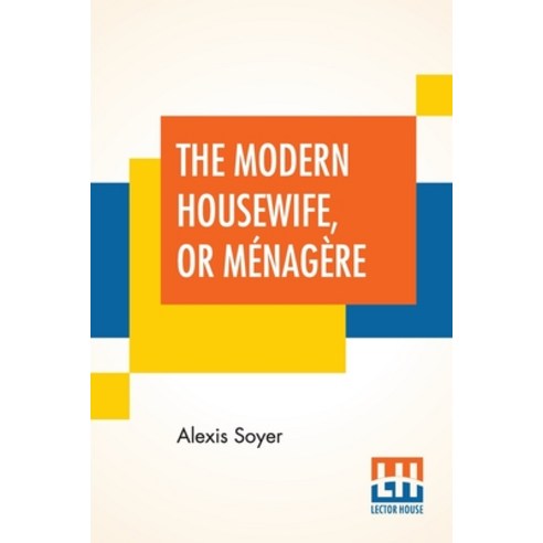 The Modern Housewife Or Ménagère: Comprising Nearly One Thousand Receipts For The Economic And Jud... Paperback, Lector House
