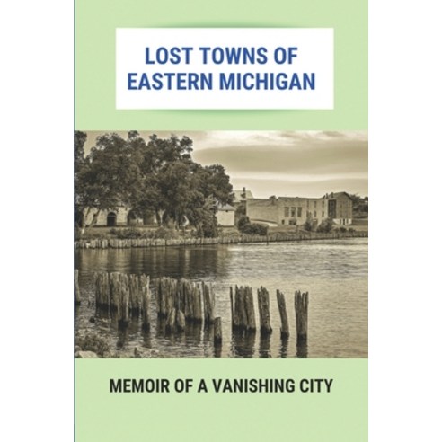 (영문도서) Lost Towns Of Eastern Michigan: Memoir Of A Vanishing City: Inside Michigan Central Station Paperback, Independently Published, English, 9798501929500