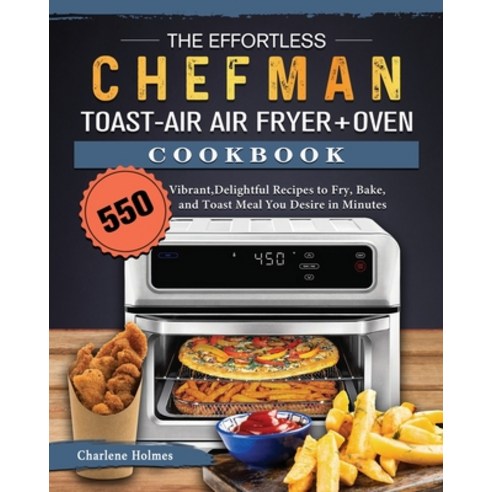 (영문도서) The Effortless Chefman Toast-Air Air Fryer + Oven Cookbook: 550 Vibrant Delightful Recipes t... Paperback, Charlene Holmes, English, 9781803206592