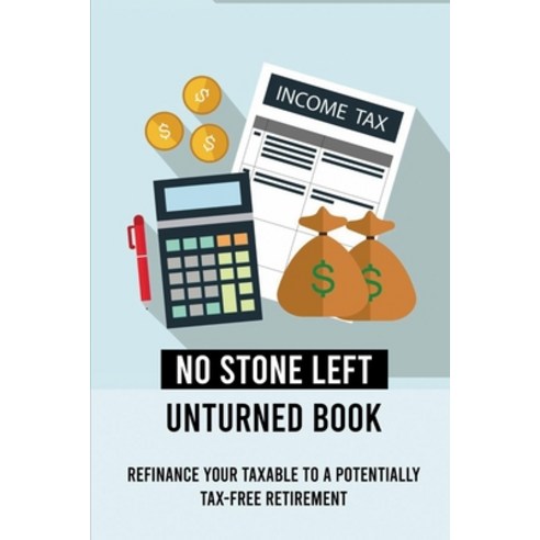 No Stone Left Unturned Book: Refinance Your Taxable To A Potentially Tax-Free Retirement: No Stone L... Paperback, Independently Published, English, 9798732564006