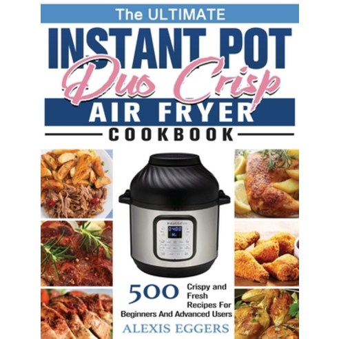 The Ultimate Instant Pot Duo Crisp Air Fryer Cookbook: 500 Crispy and Fresh Recipes For Beginners An... Hardcover, Alexis Eggers, English, 9781801247313