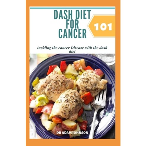 Dash Diet for Cancer 101: tackling the cancer disease with Dash diet 101 Paperback, Independently Published