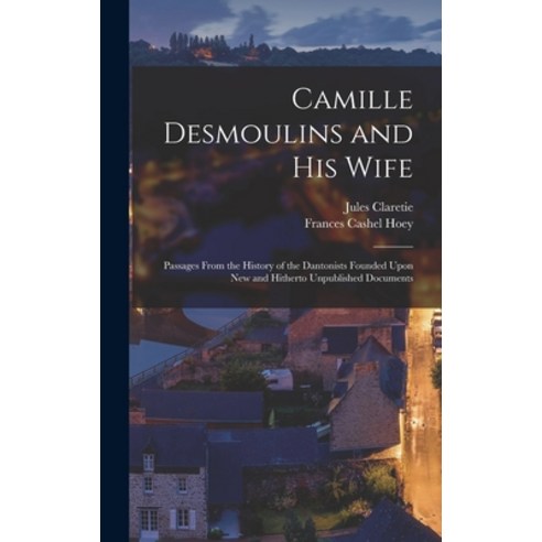 (영문도서) Camille Desmoulins and His Wife: Passages From the History of the Dantonists Founded Upon New... Hardcover, Legare Street Press, English, 9781016694636