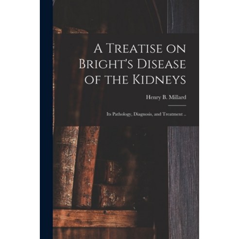(영문도서) A Treatise on Bright''s Disease of the Kidneys; Its Pathology Diagnosis and Treatment .. Paperback, Legare Street Press, English, 9781014103369