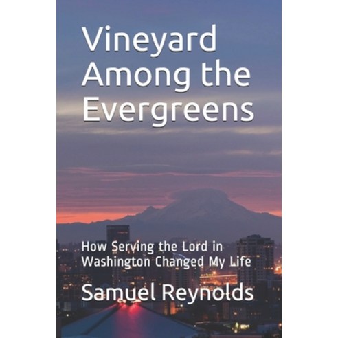 Vineyard Among the Evergreens: How Serving the Lord in Washington Changed My Life Paperback, Independently Published