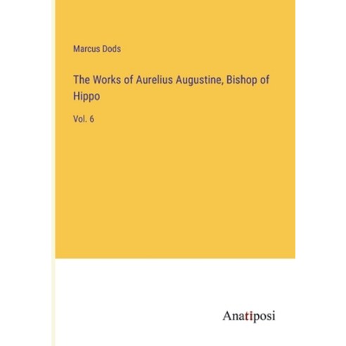 (영문도서) The Works of Aurelius Augustine Bishop of Hippo: Vol. 6 Paperback, Anatiposi Verlag, English, 9783382185602