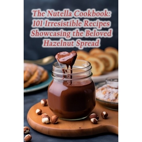(영문도서) The Nutella Cookbook: 101 Irresistible Recipes Showcasing the Beloved Hazelnut Spread Paperback, Independently Published, English, 9798859025596